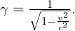 \gamma =\frac{1}{\sqrt{1-\frac{{v}^{2}}{{c}^{2}}}}.