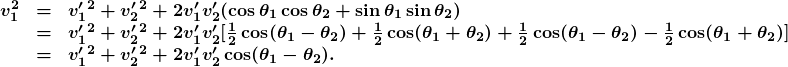 \begin{array}{lcl} \boldsymbol{v_1^2} & \boldsymbol{=} & \boldsymbol{v^{\prime}_1{^2}+v^{\prime}_2{^2}+2v^{\prime}_1v^{\prime}_2(\cos\theta_1\cos\theta_2+\sin\theta_1\sin\theta_2)} \\ {} & \boldsymbol{=} & \boldsymbol{v^{\prime}_1{^2}+v^{\prime}_2{^2}+2v^{\prime}_1v^{\prime}_2[\frac{1}{2}\cos(\theta_1-\theta_2)+\frac{1}{2}\cos(\theta_1+\theta_2)+\frac{1}{2}\cos(\theta_1-\theta_2)-\frac{1}{2}\cos(\theta_1+\theta_2)]} \\ {} & \boldsymbol{=} & \boldsymbol{v^{\prime}_1{^2}+v^{\prime}_2{^2}+2v^{\prime}_1v^{\prime}_2\cos(\theta_1-\theta_2).} \end{array}