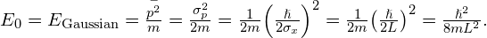 {E}_{0}={E}_{\text{Gaussian}}=\frac{\stackrel{-}{{p}^{2}}}{m}=\frac{{\sigma }_{p}^{2}}{2m}=\frac{1}{2m}{\left(\frac{\hslash }{2{\sigma }_{x}}\right)}^{2}=\frac{1}{2m}{\left(\frac{\hslash }{2L}\right)}^{2}=\frac{{\hslash }^{2}}{8m{L}^{2}}.