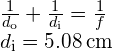\begin{array}{c}\frac{1}{{d}_{\text{o}}}+\frac{1}{{d}_{\text{i}}}=\frac{1}{f}\hfill \\ {d}_{\text{i}}=5.08\phantom{\rule{0.2em}{0ex}}\text{cm}\hfill \end{array}