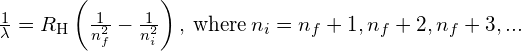 \frac{1}{\lambda }={R}_{\text{H}}\left(\frac{1}{{n}_{f}^{2}}-\frac{1}{{n}_{i}^{2}}\right),\phantom{\rule{0.2em}{0ex}}\text{where}\phantom{\rule{0.2em}{0ex}}{n}_{i}={n}_{f}+1,{n}_{f}+2,{n}_{f}+3,...
