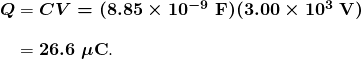 $\begin{array}{r @{{}={}} l} \boldsymbol{Q} & \boldsymbol{CV = (8.85 \times 10^{-9} \;\textbf{F})(3.00 \times 10^3 \;\textbf{V})} \\[1em] & \boldsymbol{26.6 \;\mu \textbf{C}}. \end{array}$