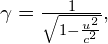 \gamma =\frac{1}{\sqrt{1-\frac{{u}^{2}}{{c}^{2}}}},