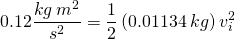 \[0.12 \frac{kg\:m^2}{s^2}=\frac{1}{2}\left(0.01134\: kg\right) v_{i}^2\]