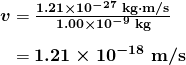 $\begin{array}{r @{{}={}}l} \boldsymbol{v} & \boldsymbol{\frac{1.21 \times 10^{-27} \;\textbf{kg} \cdot \textbf{m/s}}{1.00 \times 10^{-9} \;\textbf{kg}}} \\[1em] & \boldsymbol{1.21 \times 10^{-18} \;\textbf{m/s}} \end{array}$