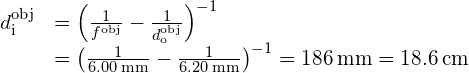 \begin{array}{cc}\hfill {d}_{\text{i}}^{\text{obj}}& ={\left(\frac{1}{{f}^{\text{obj}}}-\frac{1}{{d}_{\text{o}}^{\text{obj}}}\right)}^{-1}\hfill \\ & ={\left(\frac{1}{6.00\phantom{\rule{0.2em}{0ex}}\text{mm}}-\frac{1}{6.20\phantom{\rule{0.2em}{0ex}}\text{mm}}\right)}^{-1}=186\phantom{\rule{0.2em}{0ex}}\text{mm}=18.6\phantom{\rule{0.2em}{0ex}}\text{cm}\hfill \end{array}