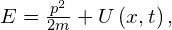 E=\frac{{p}^{2}}{2m}+U\left(x,t\right),