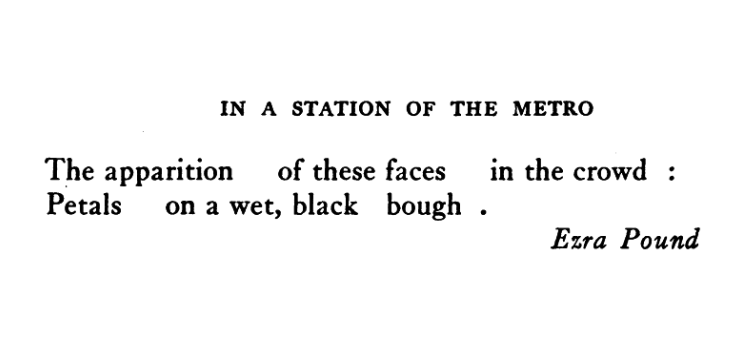 In a Station of the Metro The apparition of these faces in the crowd: Petals on a wet, black bough. Ezra Pound